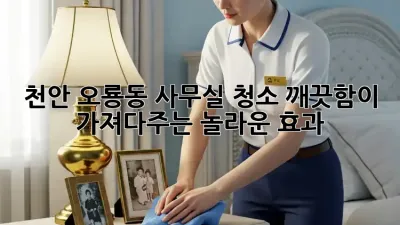 천안 오룡동 사무실 청소: 깨끗함이 가져다주는 놀라운 효과!